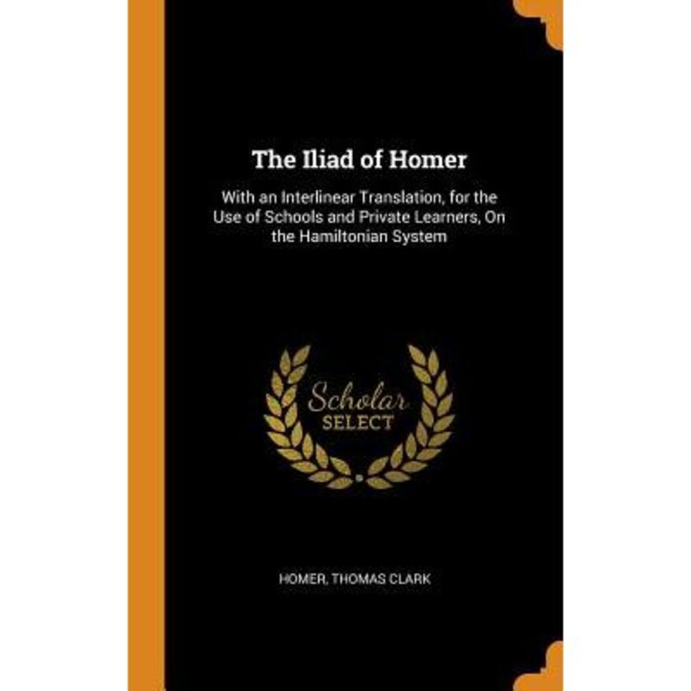 The Iliad of Homer: With an Interlinear Translation, for the Use of Schools and